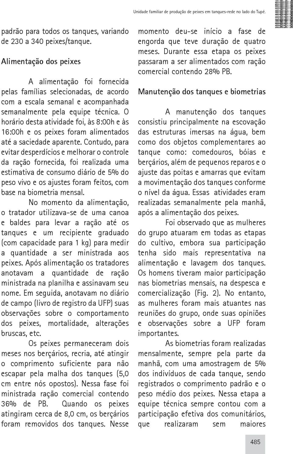 O horário desta atividade foi, às 8:00h e às 16:00h e os peixes foram alimentados até a saciedade aparente.