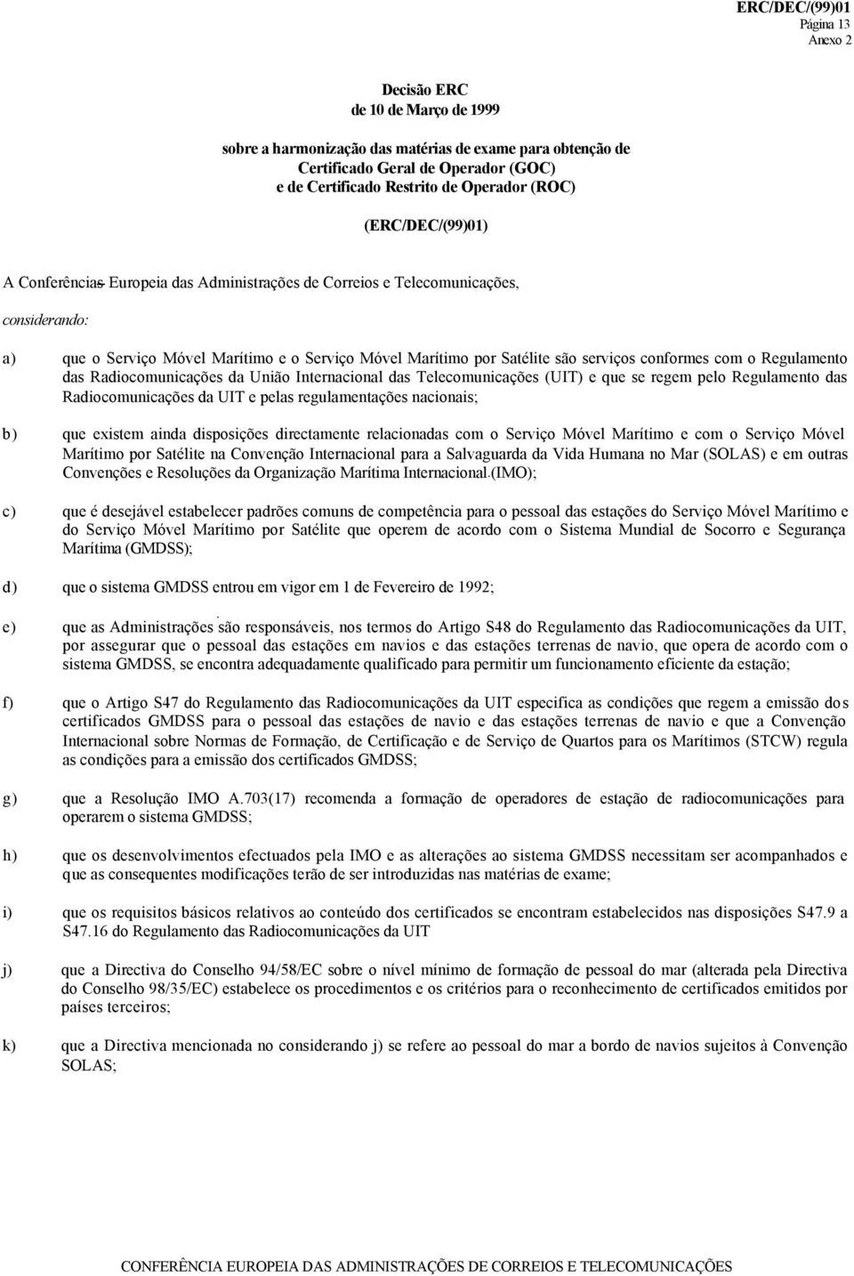 conformes com o Regulamento das Radiocomunicações da União Internacional das Telecomunicações (UIT) e que se regem pelo Regulamento das Radiocomunicações da UIT e pelas regulamentações nacionais; b)