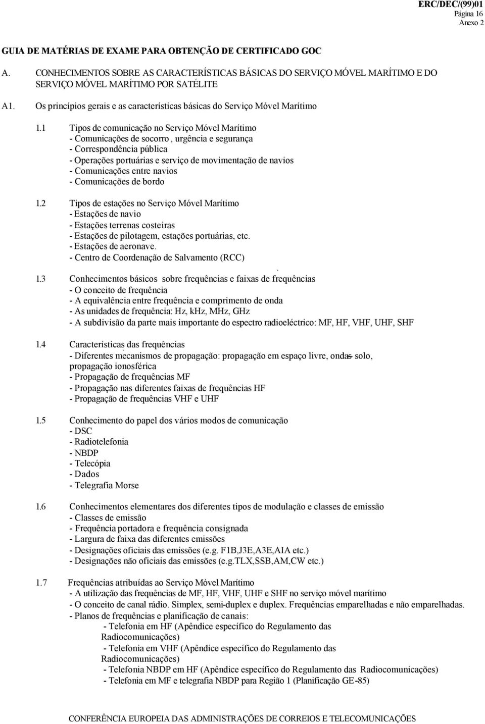 1 Tipos de comunicação no Serviço Móvel Marítimo - Comunicações de socorro, urgência e segurança - Correspondência pública - Operações portuárias e serviço de movimentação de navios - Comunicações