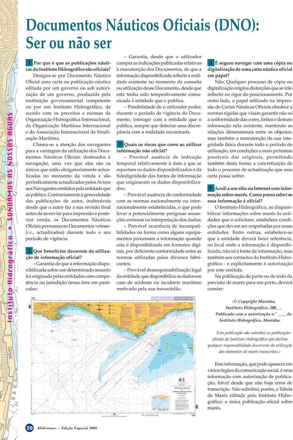 Designa-se por Documento Náutico Oficial uma carta ou publicação náutica editada por um governo ou sob autorização de um governo, produzida pela instituição governamental competente ou por um