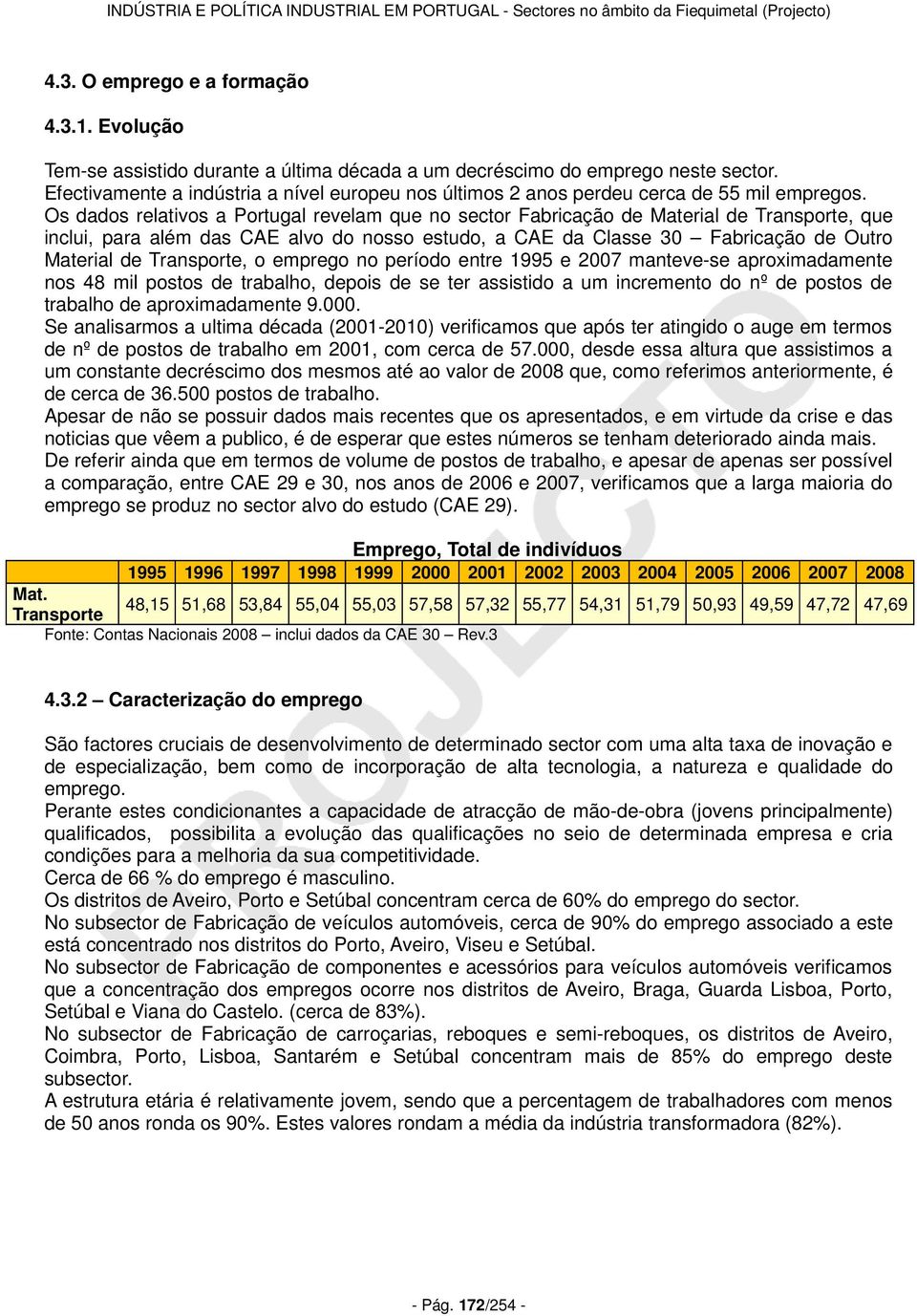 Os dados relativos a Portugal revelam que no sector Fabricação de Material de Transporte, que inclui, para além das CAE alvo do nosso estudo, a CAE da Classe 30 Fabricação de Outro Material de