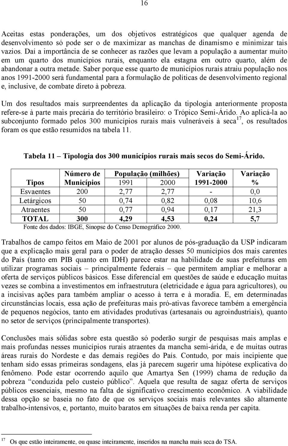 Saber porque esse quarto de municípios rurais atraiu população nos anos 1991-2000 será fundamental para a formulação de políticas de desenvolvimento regional e, inclusive, de combate direto à pobreza.