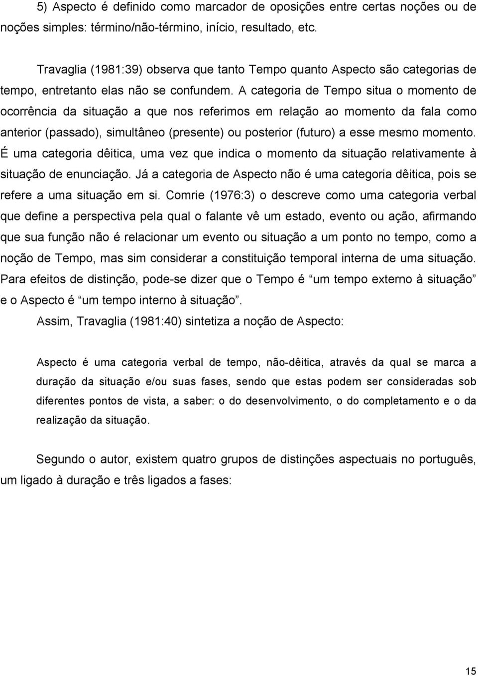 A categoria de Tempo situa o momento de ocorrência da situação a que nos referimos em relação ao momento da fala como anterior (passado), simultâneo (presente) ou posterior (futuro) a esse mesmo