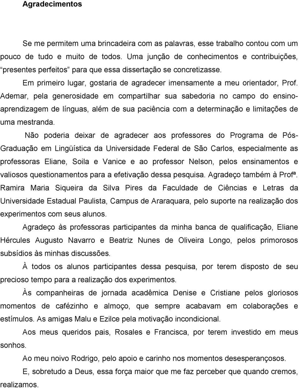 Ademar, pela generosidade em compartilhar sua sabedoria no campo do ensinoaprendizagem de línguas, além de sua paciência com a determinação e limitações de uma mestranda.