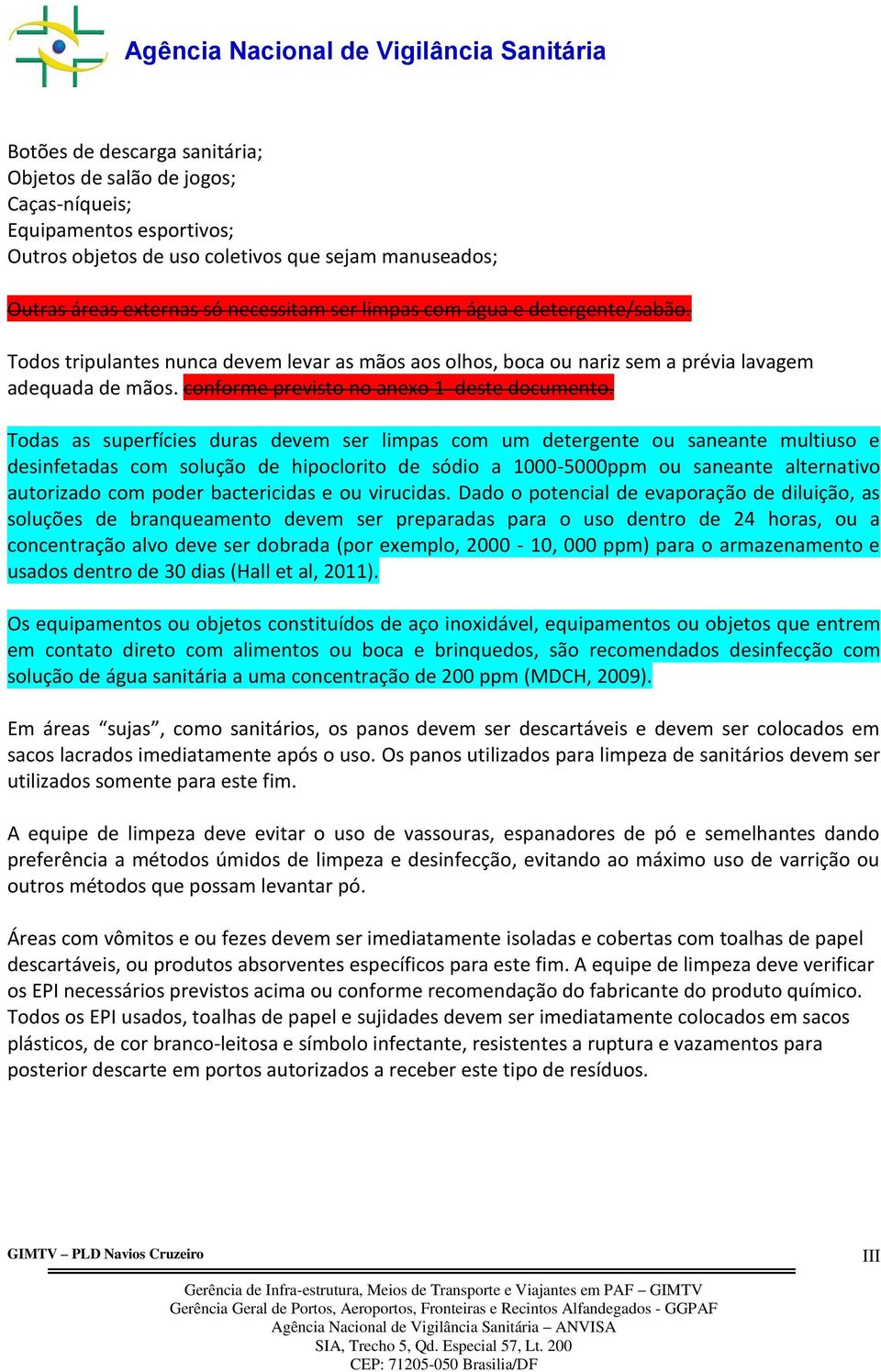 Todas as superfícies duras devem ser limpas com um detergente ou saneante multiuso e desinfetadas com solução de hipoclorito de sódio a 1000-5000ppm ou saneante alternativo autorizado com poder