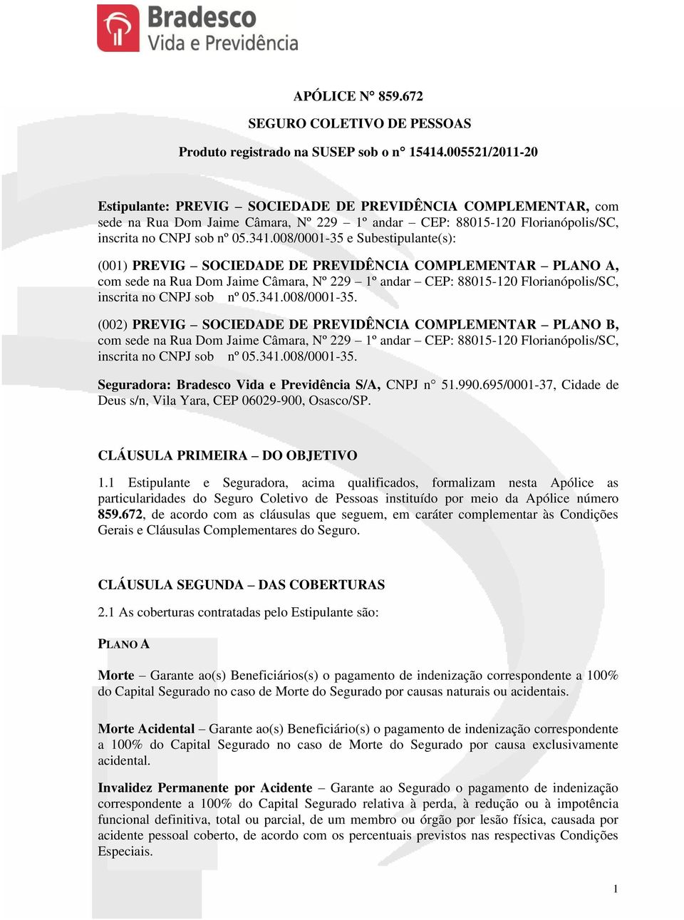 008/0001-35 e Subestipulante(s): (001) PREVIG SOCIEDADE DE PREVIDÊNCIA COMPLEMENTAR PLANO A, com sede na Rua Dom Jaime Câmara, Nº 229 1º andar CEP: 88015-120 Florianópolis/SC, inscrita no CNPJ sob nº