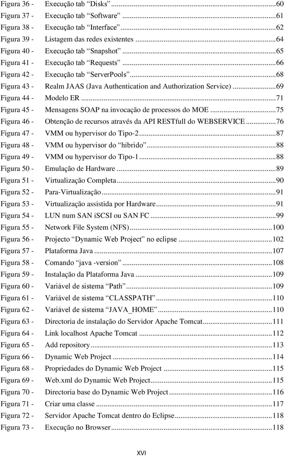 .. 71 Figura 45 - Mensagens SOAP na invocação de processos do MOE... 75 Figura 46 - Obtenção de recursos através da API RESTfull do WEBSERVICE... 76 Figura 47 - VMM ou hypervisor do Tipo-2.