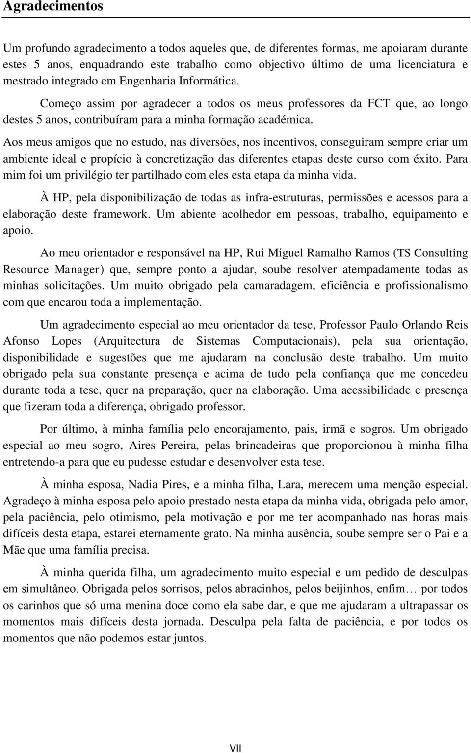 Aos meus amigos que no estudo, nas diversões, nos incentivos, conseguiram sempre criar um ambiente ideal e propício à concretização das diferentes etapas deste curso com éxito.