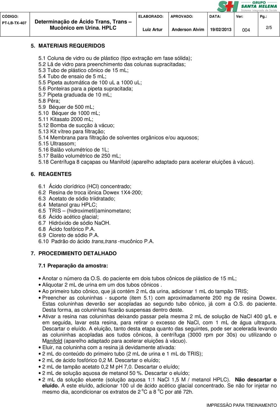 11 Kitasato 2000 ml; 5.12 Bomba de sucção à vácuo; 5.13 Kit vítreo para filtração; 5.14 Membrana para filtração de solventes orgânicos e/ou aquosos; 5.15 Ultrassom; 5.16 Balão volumétrico de 1L; 5.