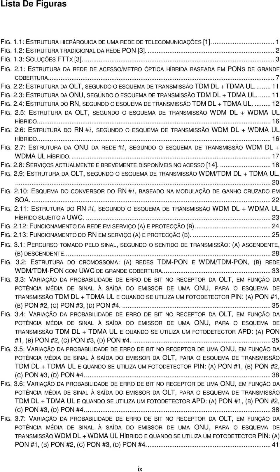 ... 11 FIG. 2.3: ESTRUTURA DA ONU, SEGUNDO O ESQUEMA DE TRANSMISSÃO TDM DL + TDMA UL.... 11 FIG. 2.4: ESTRUTURA DO RN, SEGUNDO O ESQUEMA DE TRANSMISSÃO TDM DL + TDMA UL.... 12 FIG. 2.5: ESTRUTURA DA OLT, SEGUNDO O ESQUEMA DE TRANSMISSÃO WDM DL + WDMA UL HÍBRIDO.