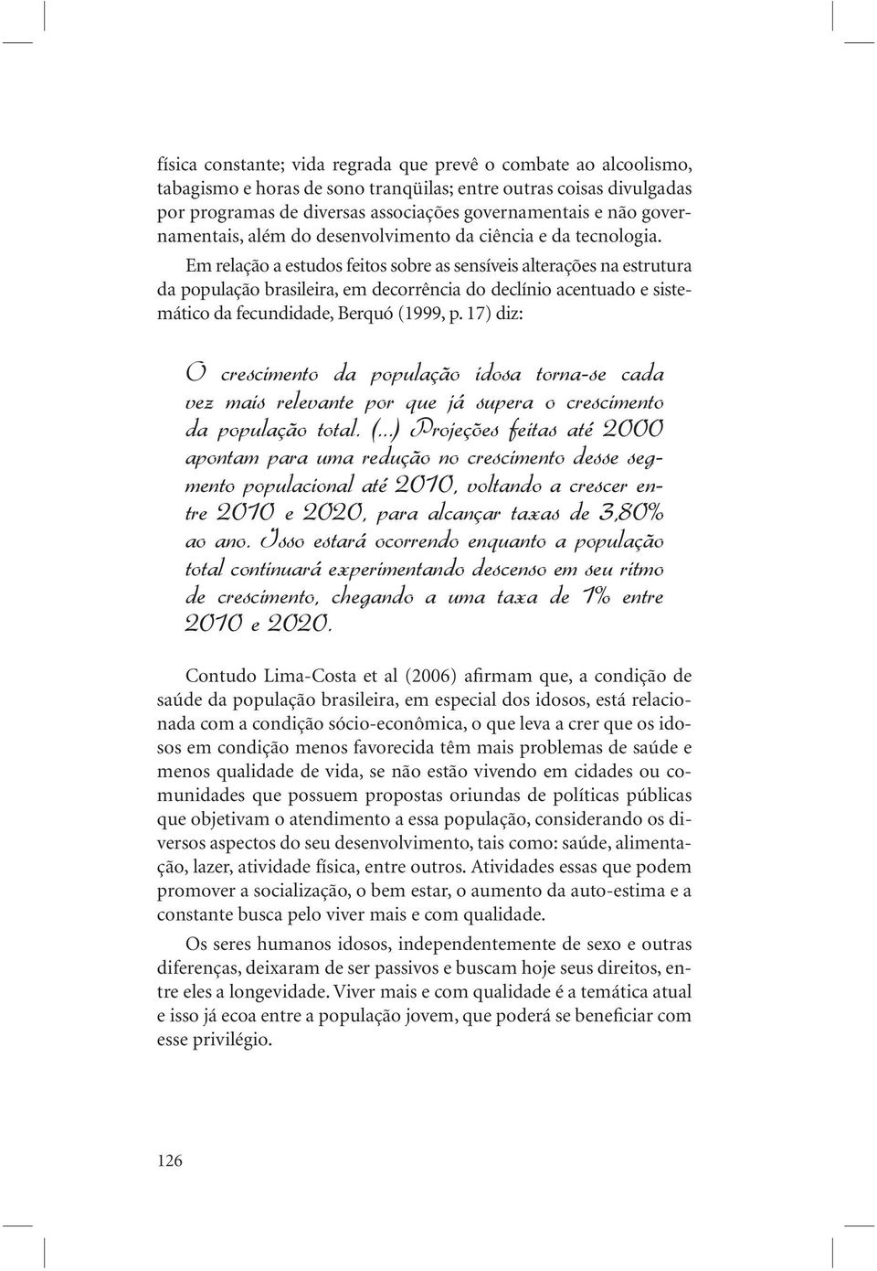 Em relação a estudos feitos sobre as sensíveis alterações na estrutura da população brasileira, em decorrência do declínio acentuado e sistemático da fecundidade, Berquó (1999, p.