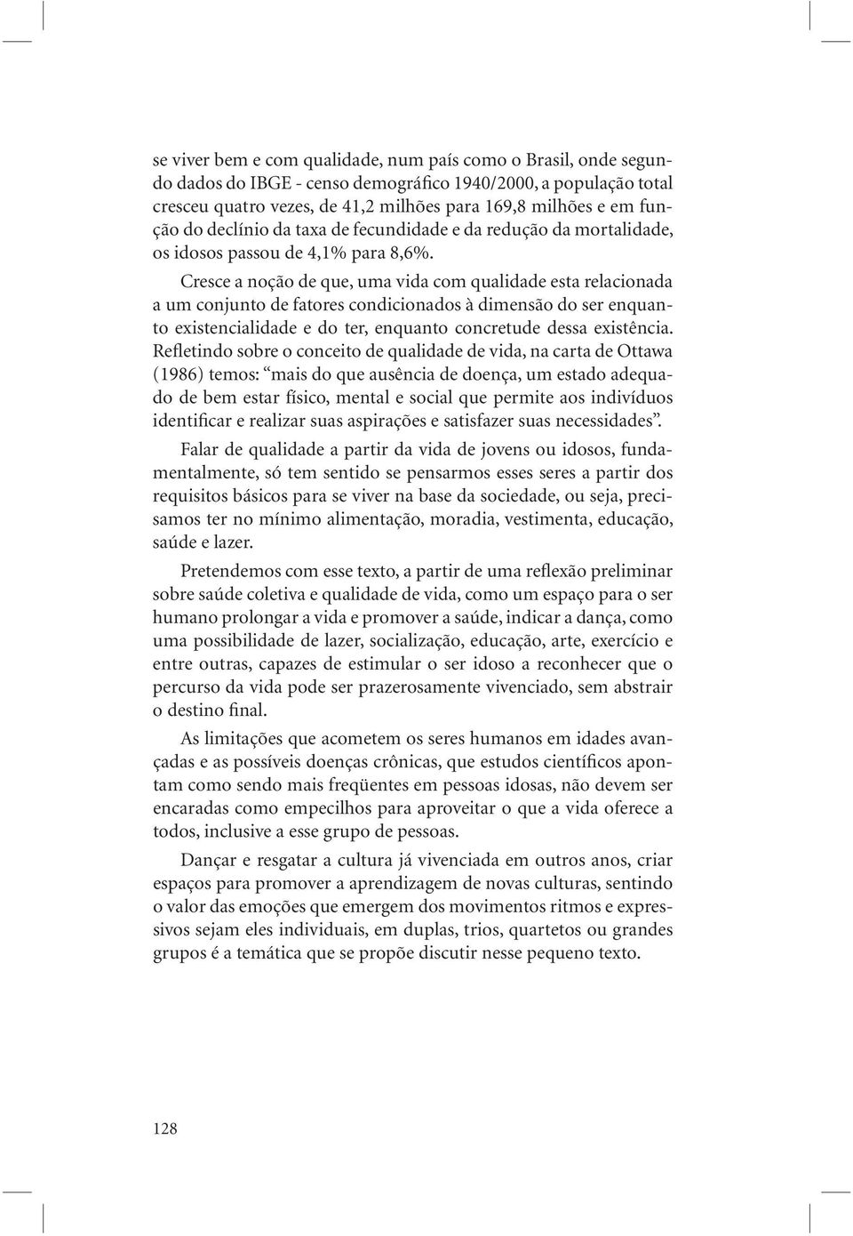 Cresce a noção de que, uma vida com qualidade esta relacionada a um conjunto de fatores condicionados à dimensão do ser enquanto existencialidade e do ter, enquanto concretude dessa existência.