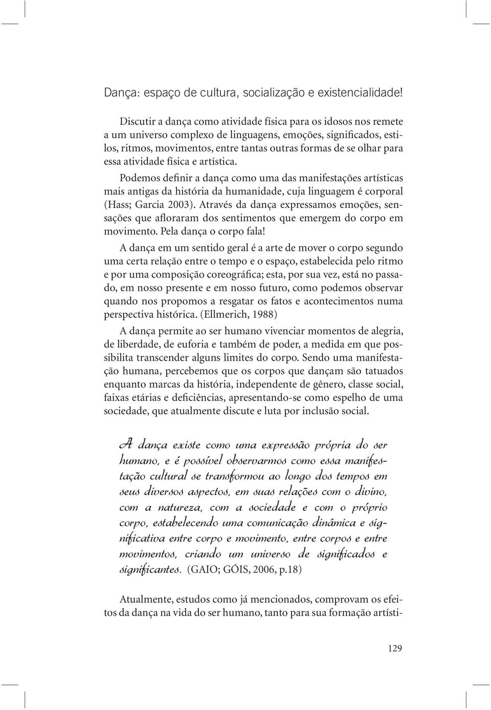 essa atividade física e artística. Podemos definir a dança como uma das manifestações artísticas mais antigas da história da humanidade, cuja linguagem é corporal (Hass; Garcia 2003).