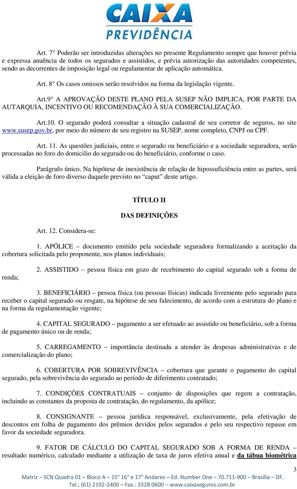 8 Os casos omissos serão resolvidos na forma da legislação vigente. Art.9 A APROVAÇÃO DESTE PLANO PELA SUSEP NÃO IMPLICA, POR PARTE DA AUTARQUIA, INCENTIVO OU RECOMENDAÇÃO À SUA COMERCIALIZAÇÃO. Art.10.