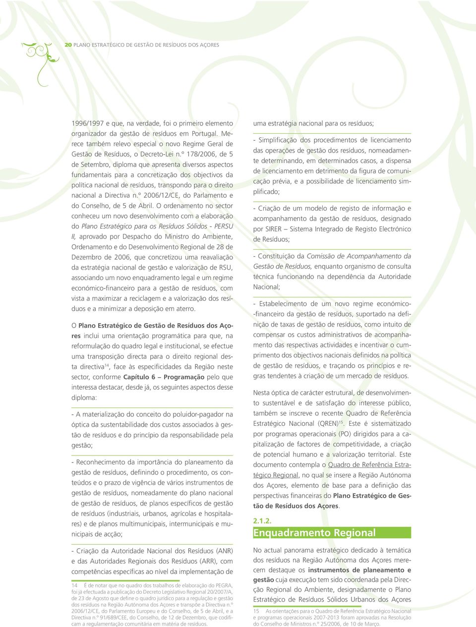 º 178/2006, de 5 de Setembro, diploma que apresenta diversos aspectos fundamentais para a concretização dos objectivos da política nacional de resíduos, transpondo para o direito nacional a Directiva