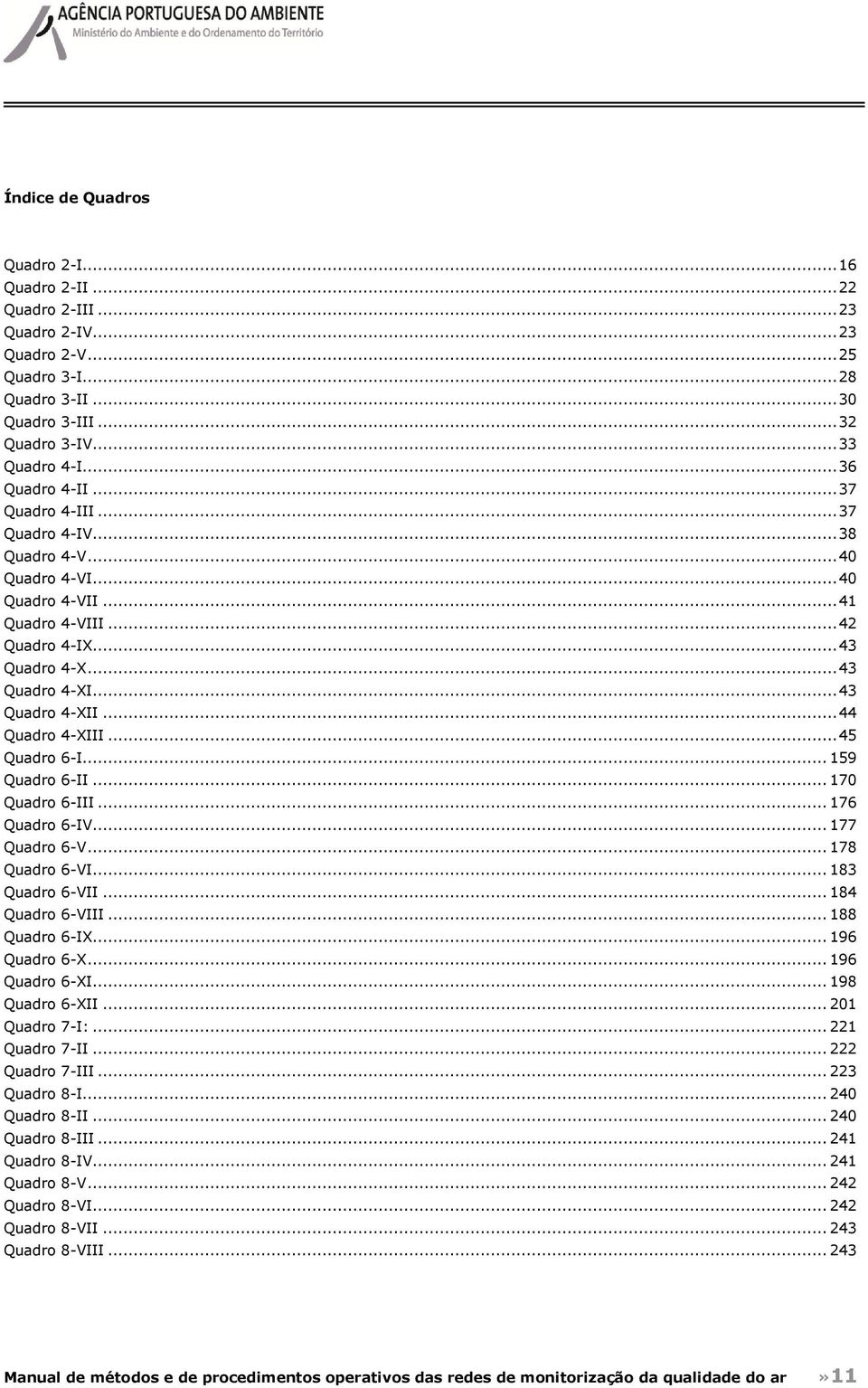 .. 44 Quadro 4-XIII... 45 Quadro 6-I... 159 Quadro 6-II... 170 Quadro 6-III... 176 Quadro 6-IV... 177 Quadro 6-V... 178 Quadro 6-VI... 183 Quadro 6-VII... 184 Quadro 6-VIII... 188 Quadro 6-IX.