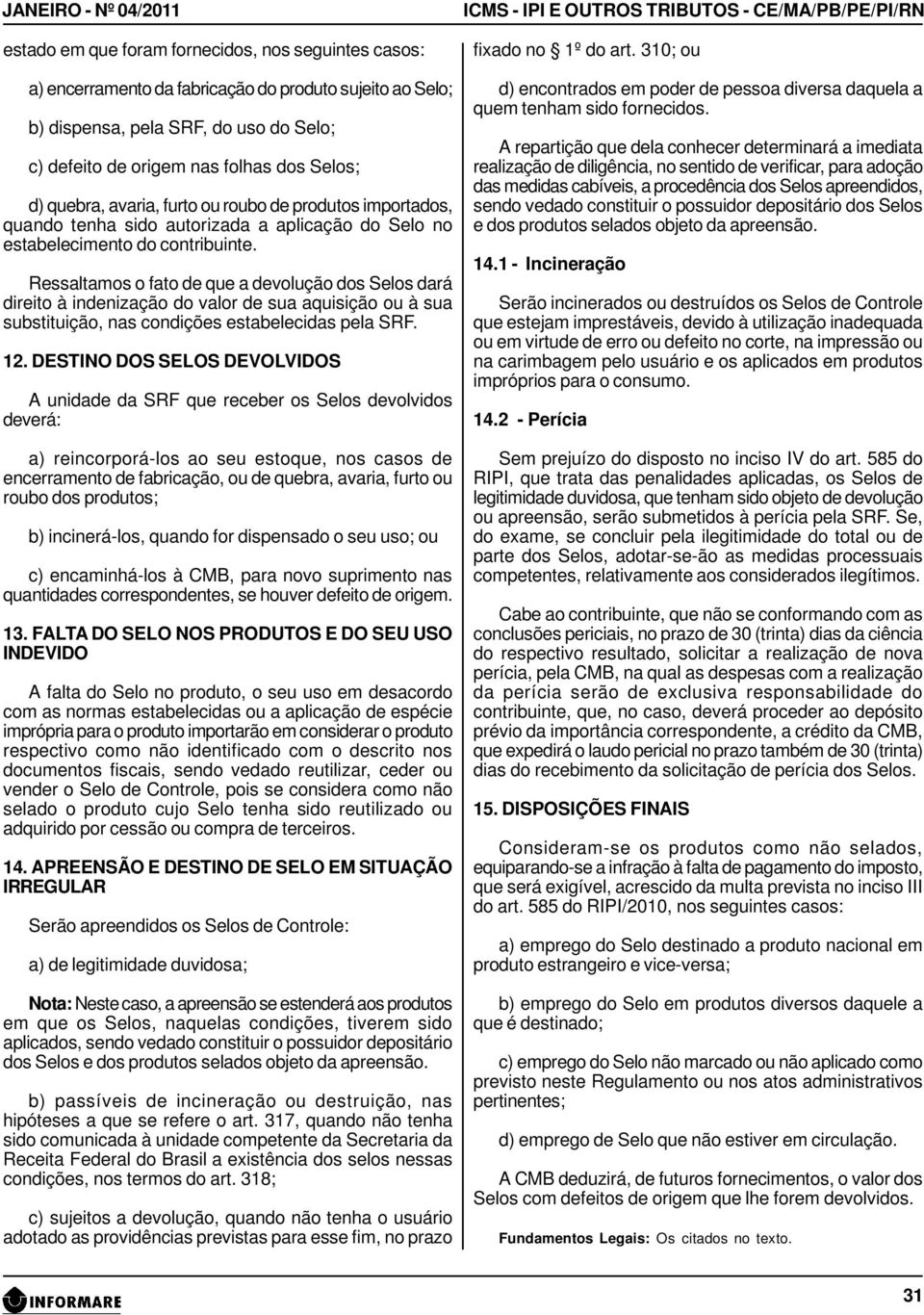 Ressaltamos o fato de que a devolução dos Selos dará direito à indenização do valor de sua aquisição ou à sua substituição, nas condições estabelecidas pela SRF. 12.