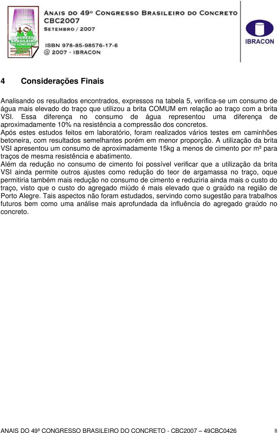 Após estes estudos feitos em laboratório, foram realizados vários testes em caminhões betoneira, com resultados semelhantes porém em menor proporção.