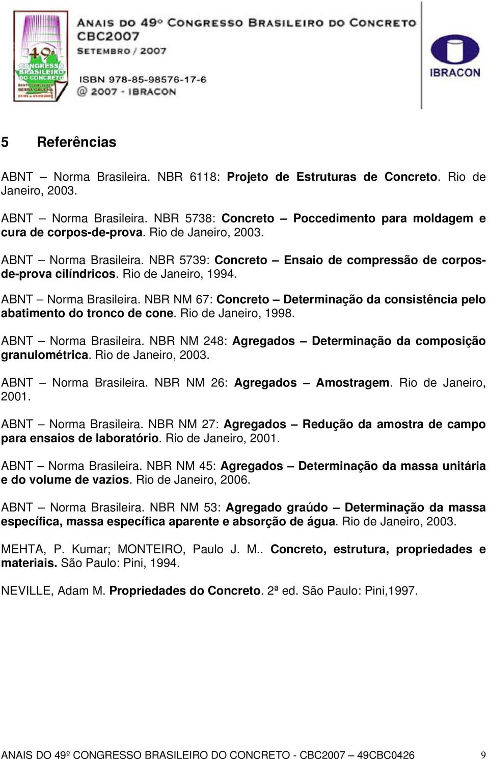Rio de Janeiro, 1998. ABNT Norma Brasileira. NBR NM 248: Agregados Determinação da composição granulométrica. Rio de Janeiro, 2003. ABNT Norma Brasileira. NBR NM 26: Agregados Amostragem.