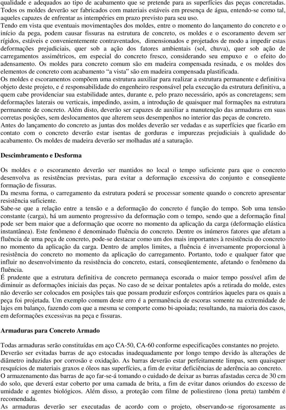 Tendo em vista que eventuais movimentações dos moldes, entre o momento do lançamento do concreto e o início da pega, podem causar fissuras na estrutura de concreto, os moldes e o escoramento devem