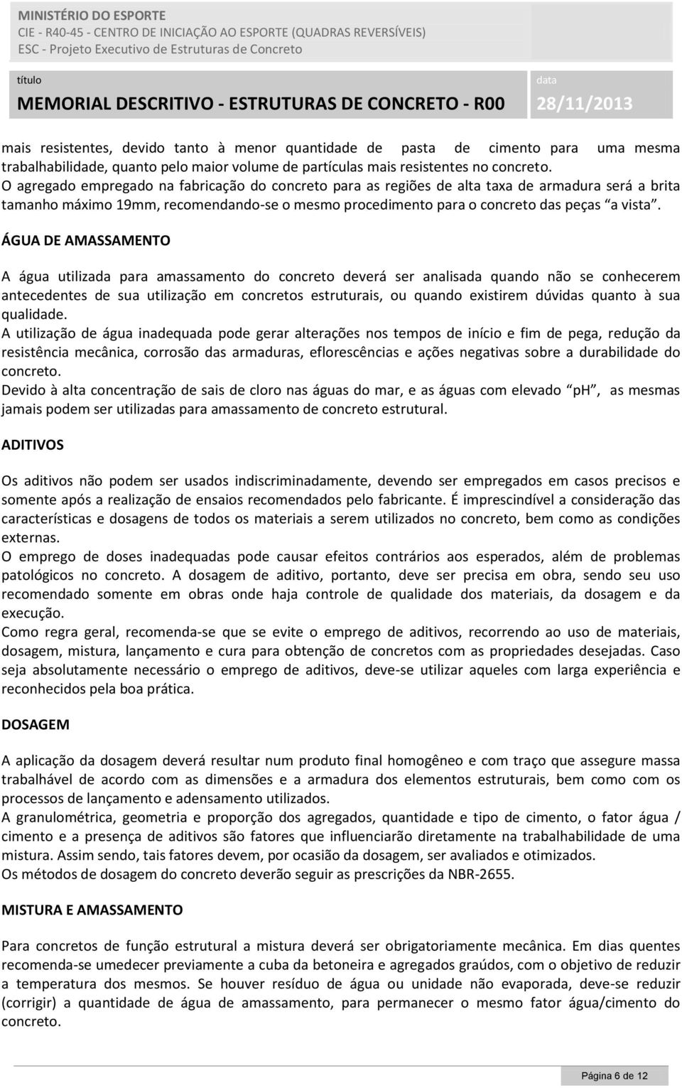 ÁGUA DE AMASSAMENTO A água utilizada para amassamento do concreto deverá ser analisada quando não se conhecerem antecedentes de sua utilização em concretos estruturais, ou quando existirem dúvidas