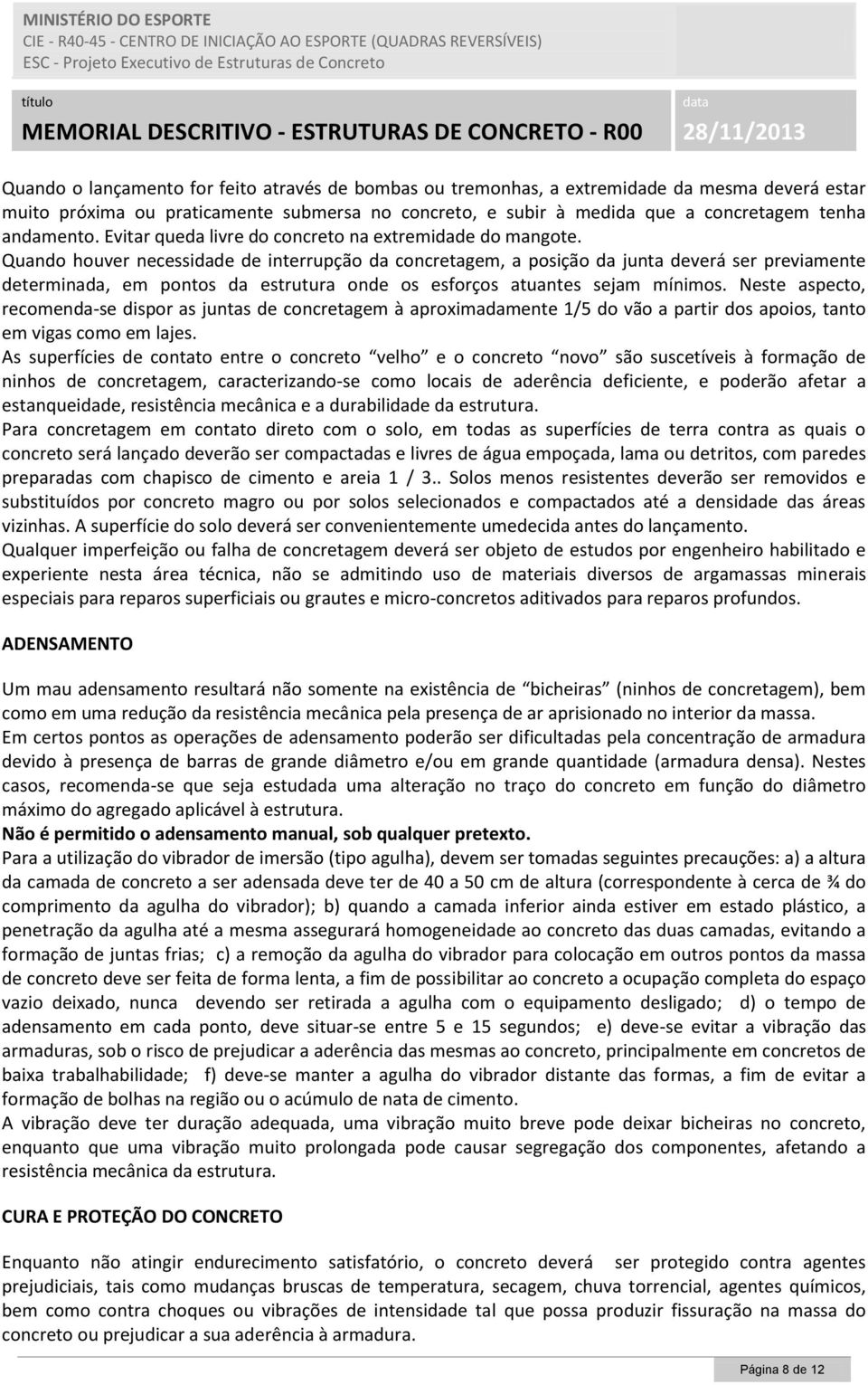 Quando houver necessidade de interrupção da concretagem, a posição da junta deverá ser previamente determinada, em pontos da estrutura onde os esforços atuantes sejam mínimos.