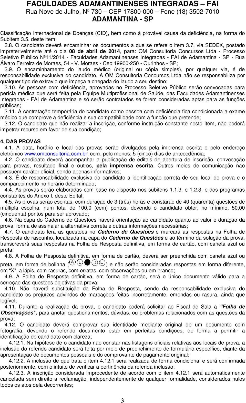 Adamantina - SP - Rua Álvaro Ferreira de Moraes, 54 - V. Moraes - Cep 19900-250 - Ourinhos - SP; 3.9. O encaminhamento do laudo médico (original ou cópia simples), por qualquer via, é de responsabilidade exclusiva do candidato.