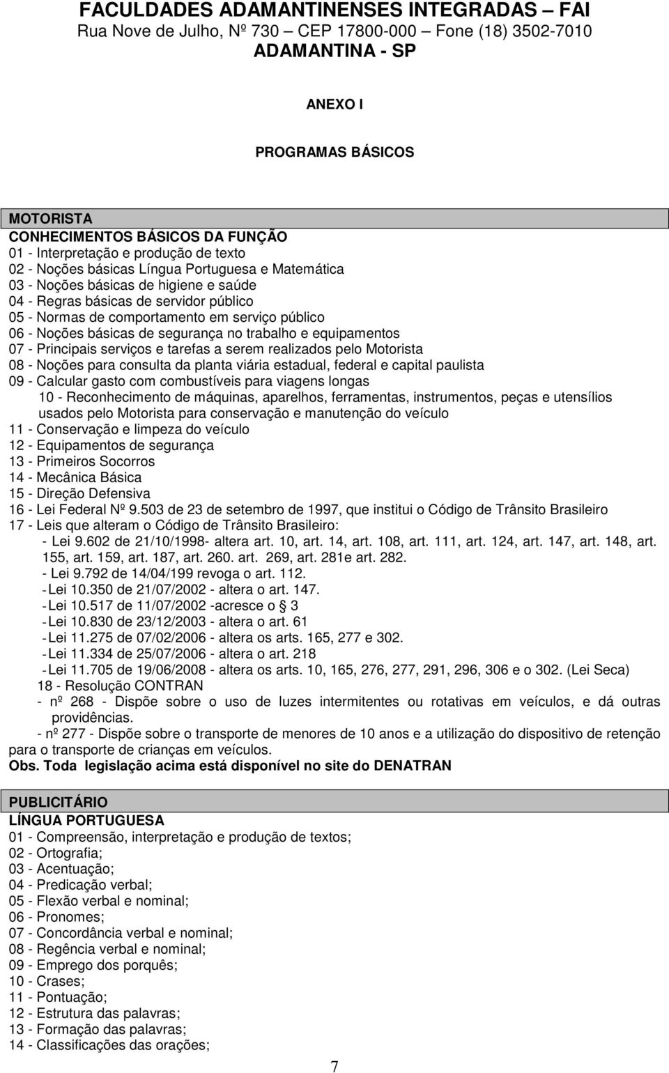 pelo Motorista 08 - Noções para consulta da planta viária estadual, federal e capital paulista 09 - Calcular gasto com combustíveis para viagens longas 10 - Reconhecimento de máquinas, aparelhos,