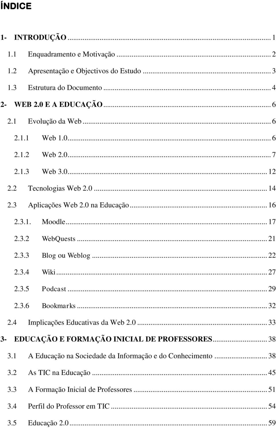 .. 21 2.3.3 Blog ou Weblog... 22 2.3.4 Wiki... 27 2.3.5 Podcast... 29 2.3.6 Bookmarks... 32 2.4 Implicações Educativas da Web 2.0... 33 3- EDUCAÇÃO E FORMAÇÃO INICIAL DE PROFESSORES.