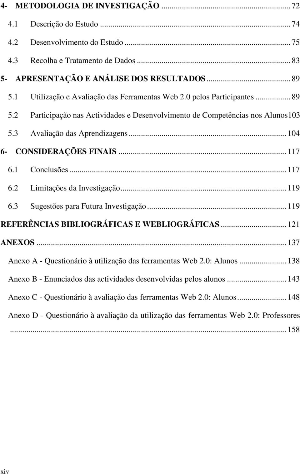 .. 104 6- CONSIDERAÇÕES FINAIS... 117 6.1 Conclusões... 117 6.2 Limitações da Investigação... 119 6.3 Sugestões para Futura Investigação... 119 REFERÊNCIAS BIBLIOGRÁFICAS E WEBLIOGRÁFICAS... 121 ANEXOS.