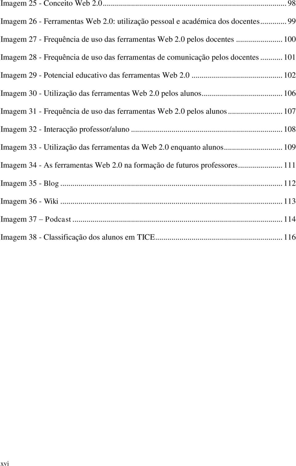 0 pelos alunos... 106 Imagem 31 - Frequência de uso das ferramentas Web 2.0 pelos alunos... 107 Imagem 32 - Interacção professor/aluno... 108 Imagem 33 - Utilização das ferramentas da Web 2.