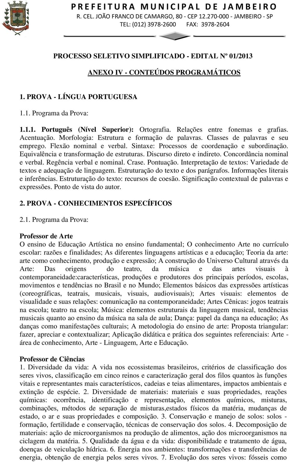 Sintaxe: Processos de coordenação e subordinação. Equivalência e transformação de estruturas. Discurso direto e indireto. Concordância nominal e verbal. Regência verbal e nominal. Crase. Pontuação.