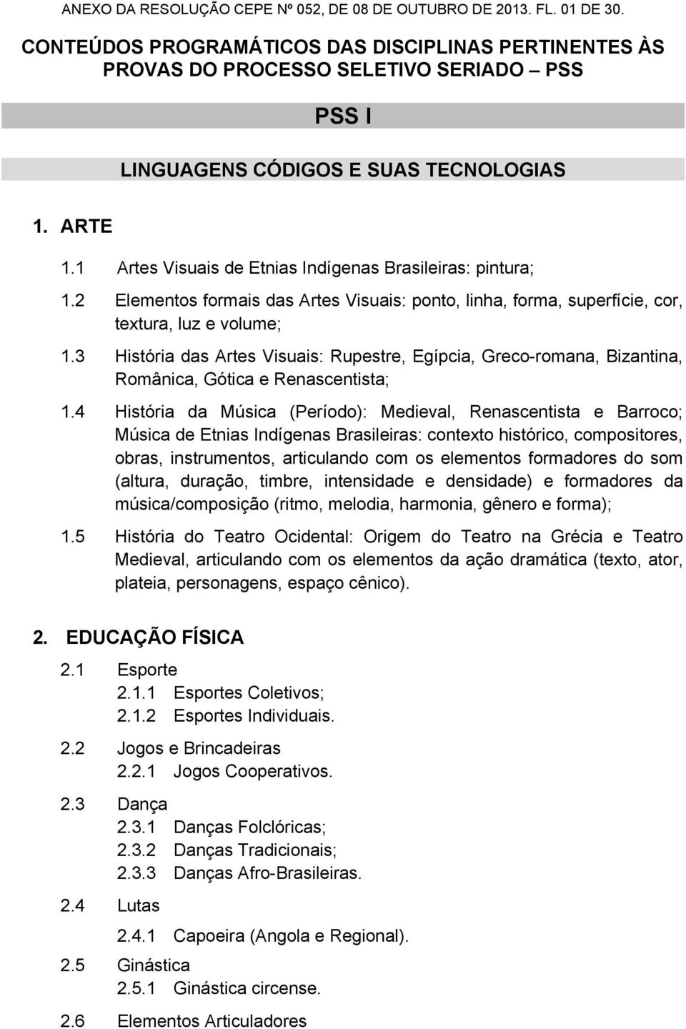 1 Artes Visuais de Etnias Indígenas Brasileiras: pintura; 1.2 Elementos formais das Artes Visuais: ponto, linha, forma, superfície, cor, textura, luz e volume; 1.