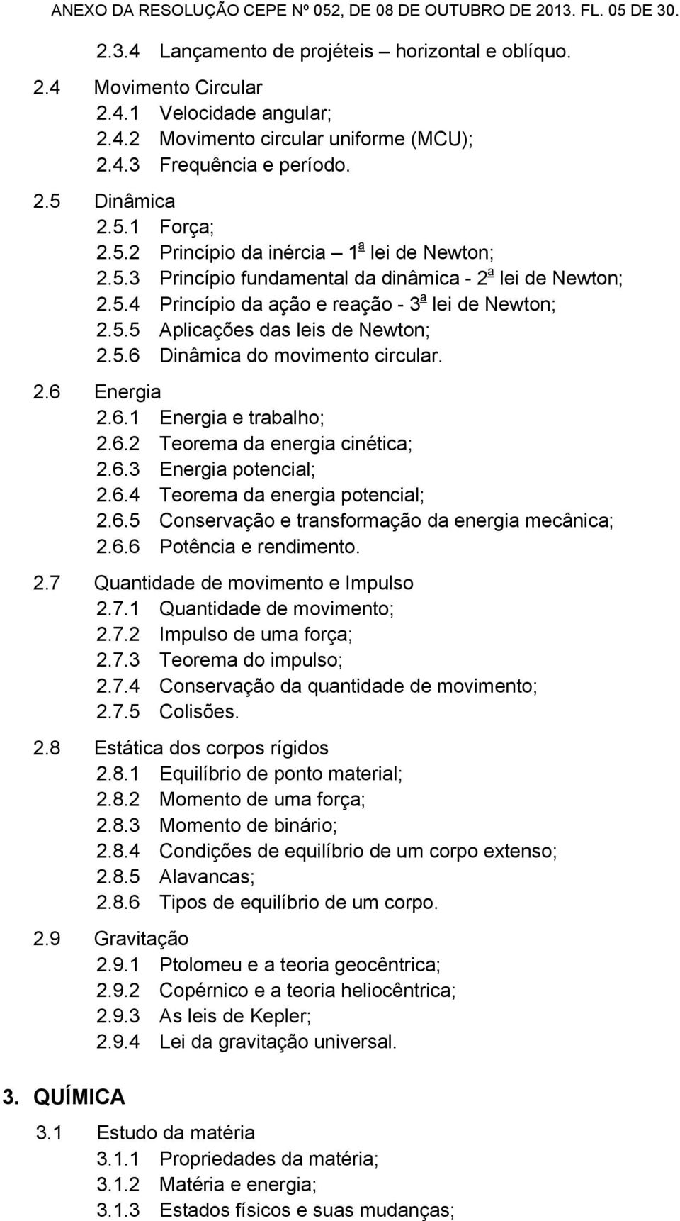 5.5 Aplicações das leis de Newton; 2.5.6 Dinâmica do movimento circular. 2.6 Energia 2.6.1 Energia e trabalho; 2.6.2 Teorema da energia cinética; 2.6.3 Energia potencial; 2.6.4 Teorema da energia potencial; 2.