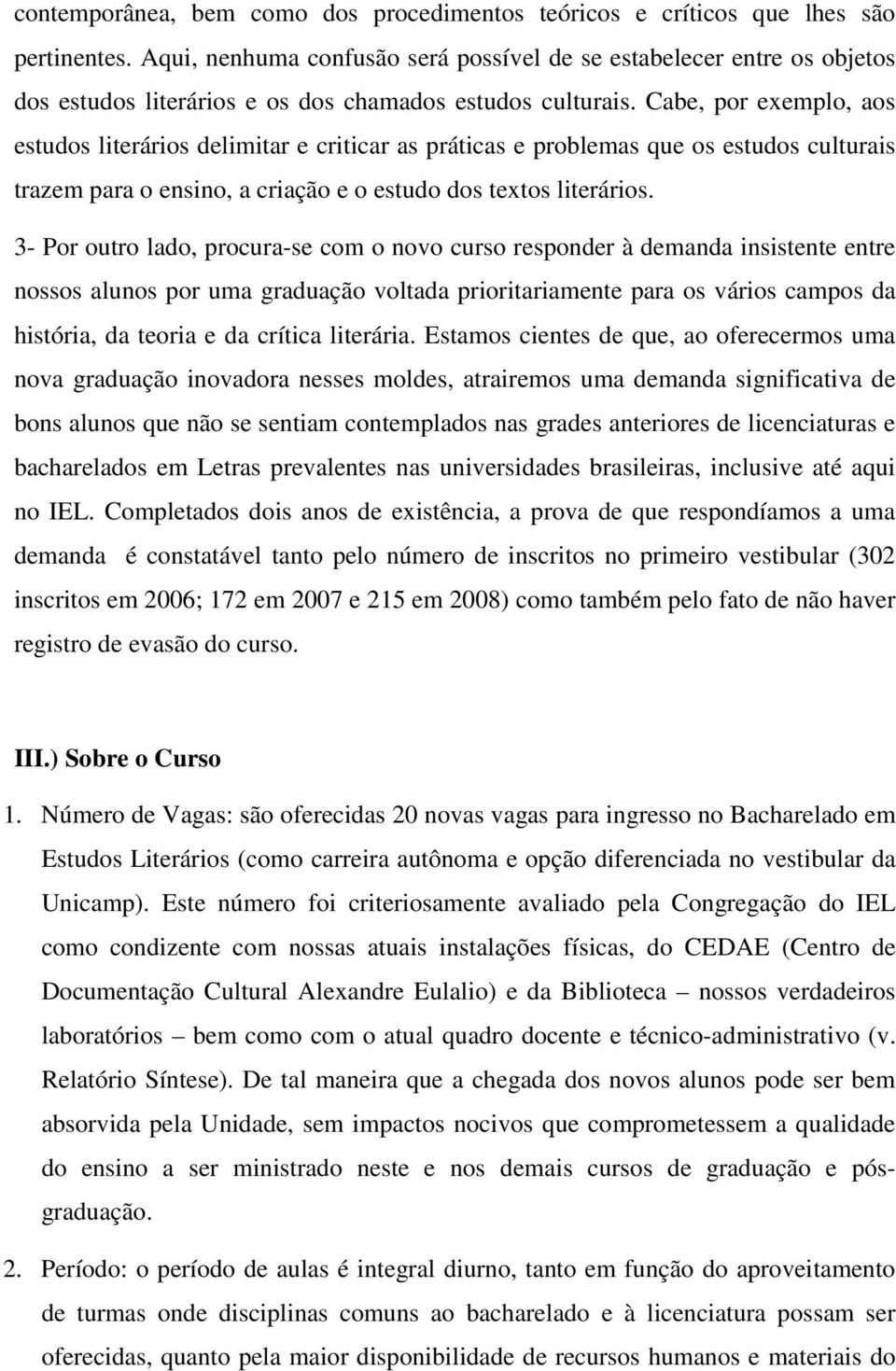 Cabe, por exemplo, aos estudos literários delimitar e criticar as práticas e problemas que os estudos culturais trazem para o ensino, a criação e o estudo dos textos literários.