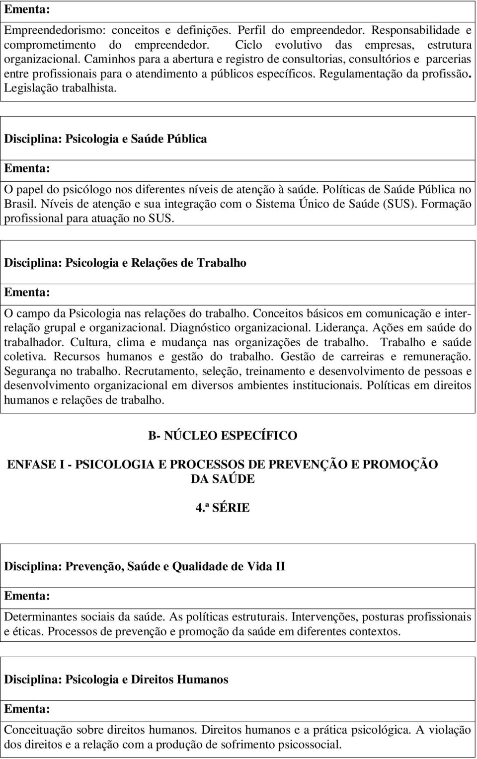 Disciplina: Psicologia e Saúde Pública O papel do psicólogo nos diferentes níveis de atenção à saúde. Políticas de Saúde Pública no Brasil.