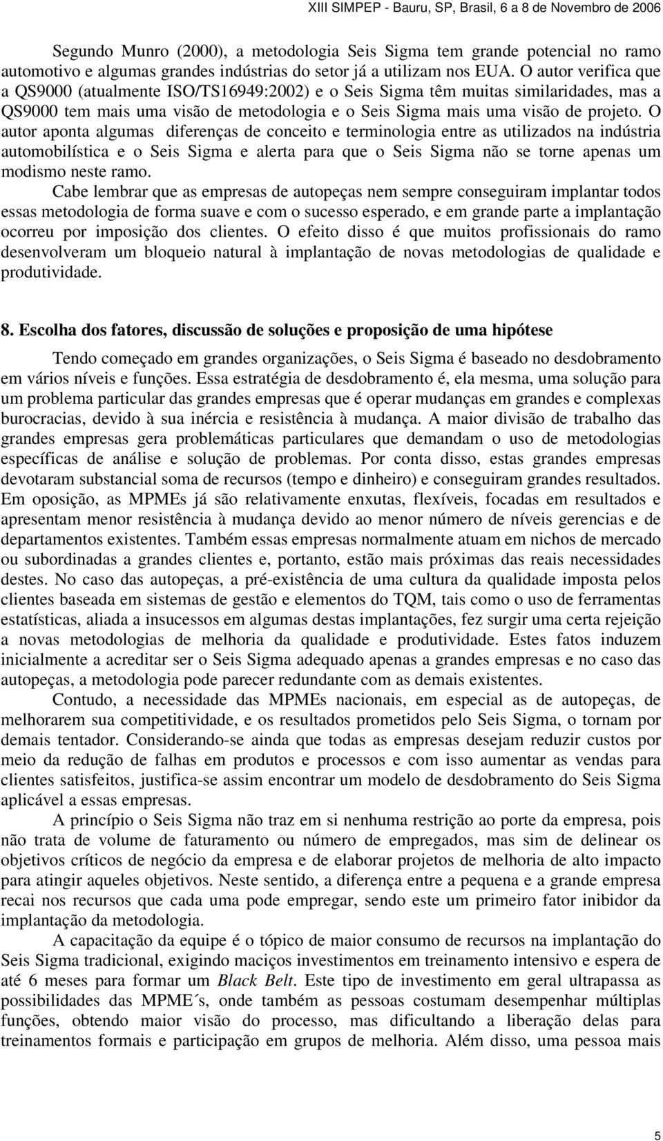 O autor aponta algumas diferenças de conceito e terminologia entre as utilizados na indústria automobilística e o Seis Sigma e alerta para que o Seis Sigma não se torne apenas um modismo neste ramo.