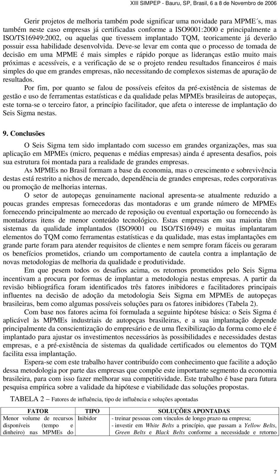 Deve-se levar em conta que o processo de tomada de decisão em uma MPME é mais simples e rápido porque as lideranças estão muito mais próximas e acessíveis, e a verificação de se o projeto rendeu