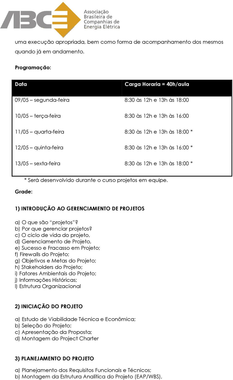 quinta-feira 8:30 às 12h e 13h às 16:00 * 13/05 sexta-feira 8:30 às 12h e 13h às 18:00 * Grade: * Será desenvolvido durante o curso projetos em equipe.