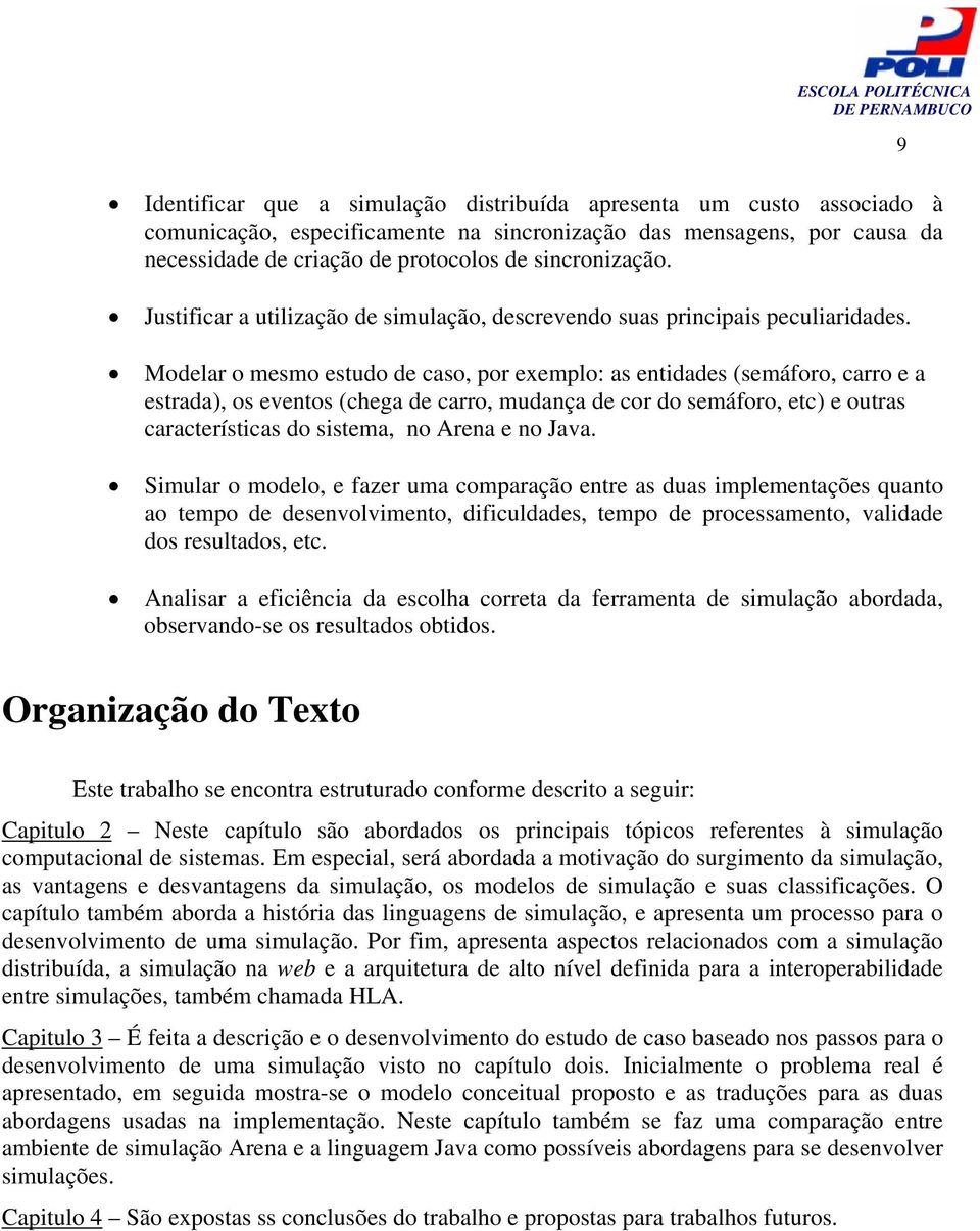 Modelar o mesmo estudo de caso, por exemplo: as entidades (semáforo, carro e a estrada), os eventos (chega de carro, mudança de cor do semáforo, etc) e outras características do sistema, no Arena e