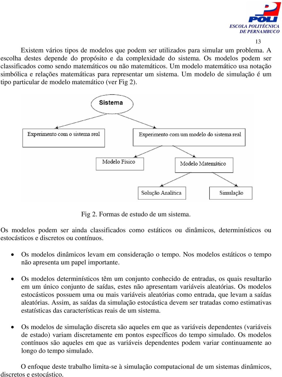 Um modelo de simulação é um tipo particular de modelo matemático (ver Fig 2). Fig 2. Formas de estudo de um sistema.