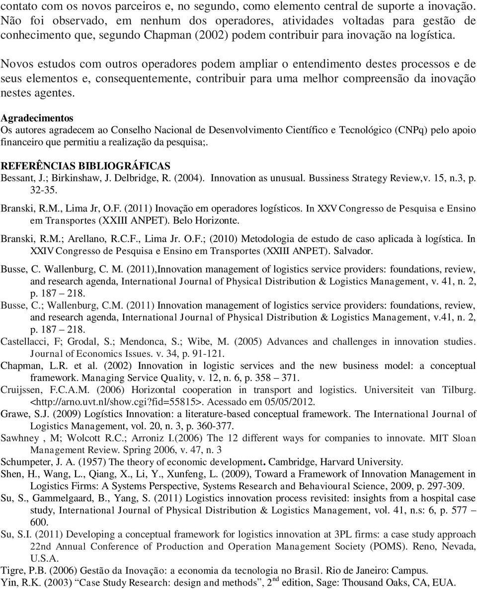 Novos estudos com outros operadores podem ampliar o entendimento destes processos e de seus elementos e, consequentemente, contribuir para uma melhor compreensão da inovação nestes agentes.