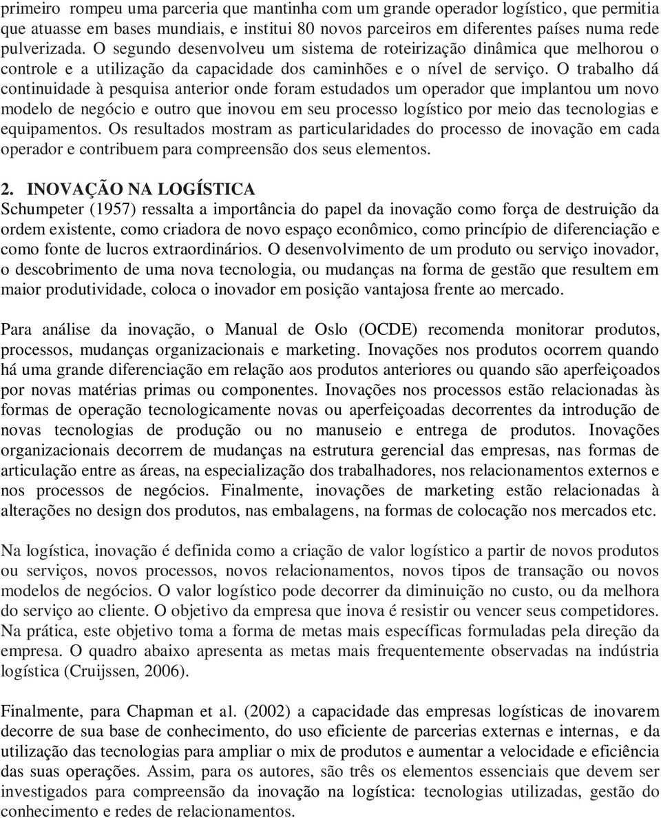 O trabalho dá continuidade à pesquisa anterior onde foram estudados um operador que implantou um novo modelo de negócio e outro que inovou em seu processo logístico por meio das tecnologias e