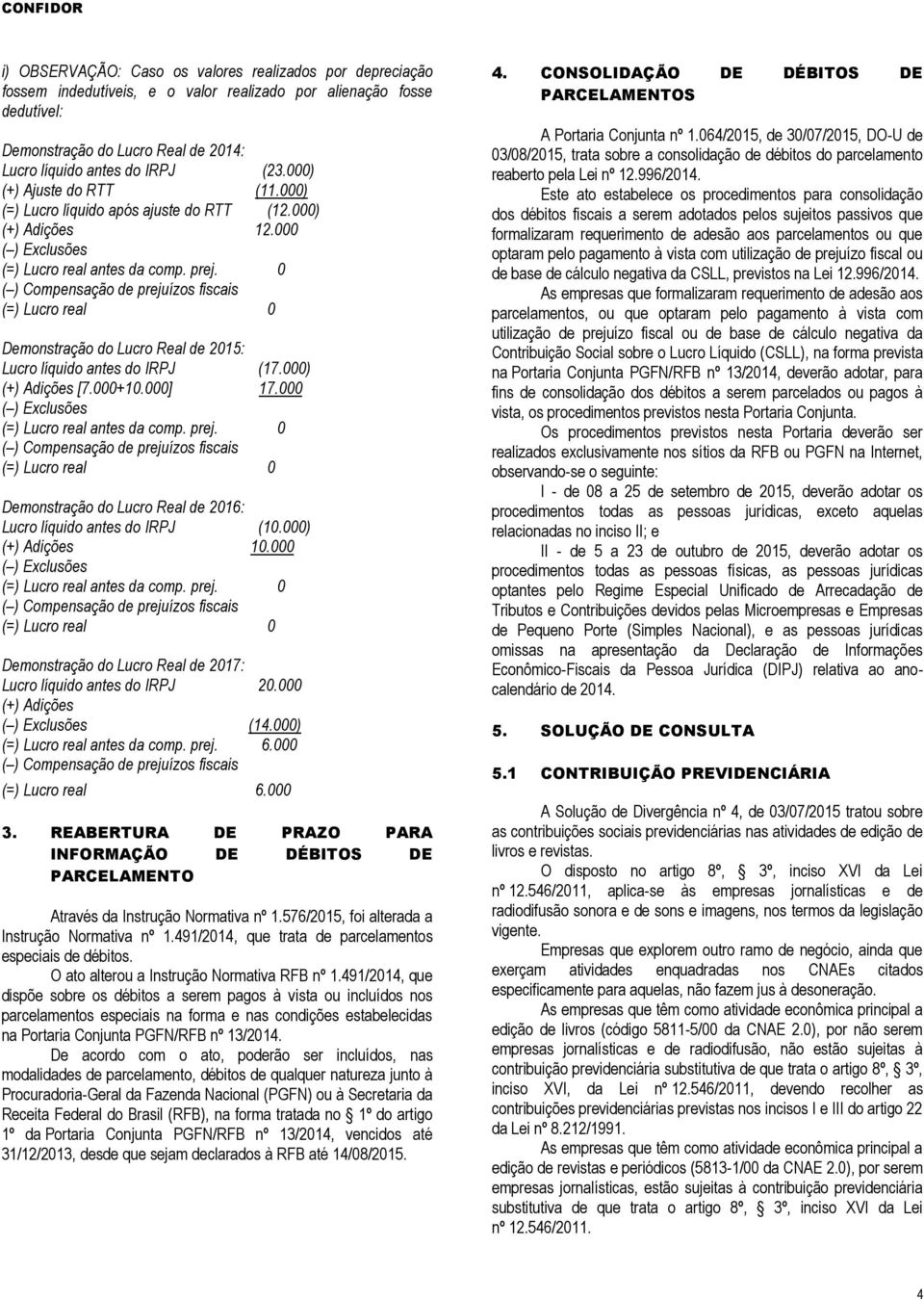 0 (=) Lucro real 0 Demonstração do Lucro Real de 2015: Lucro líquido antes do IRPJ (17.000) [7.000+10.000] 17.000 (=) Lucro real antes da comp. prej.