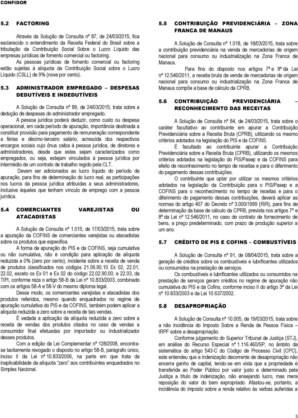 As pessoas jurídicas de fomento comercial ou factoring estão sujeitas à alíquota da Contribuição Social sobre o Lucro Líquido (CSLL) de 9% (nove por cento). 5.