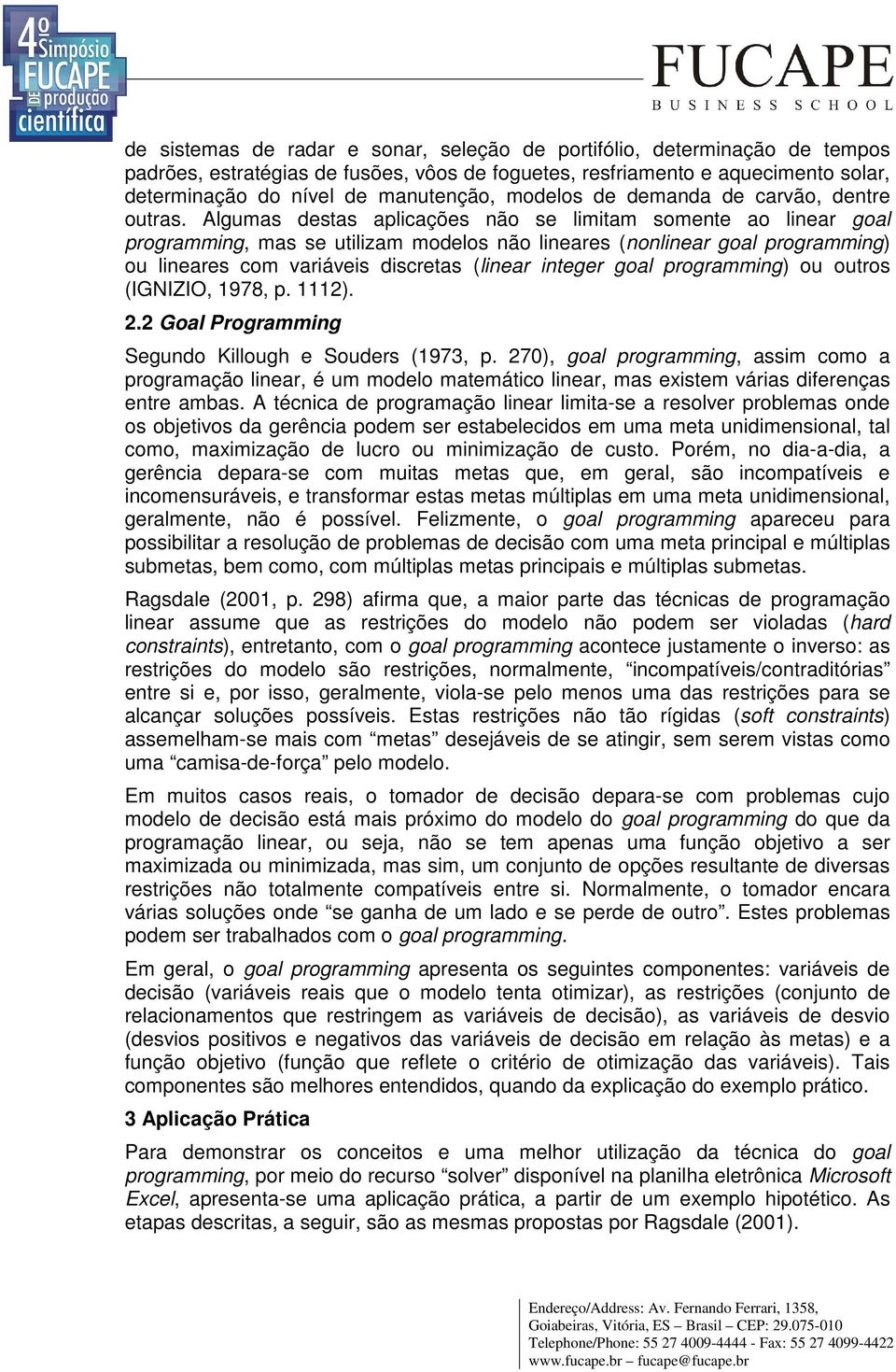 Algumas destas aplcações não se lmtam somente ao lnear goal programmng, mas se utlzam modelos não lneares (nonlnear goal programmng) ou lneares com varáves dscretas (lnear nteger goal programmng) ou