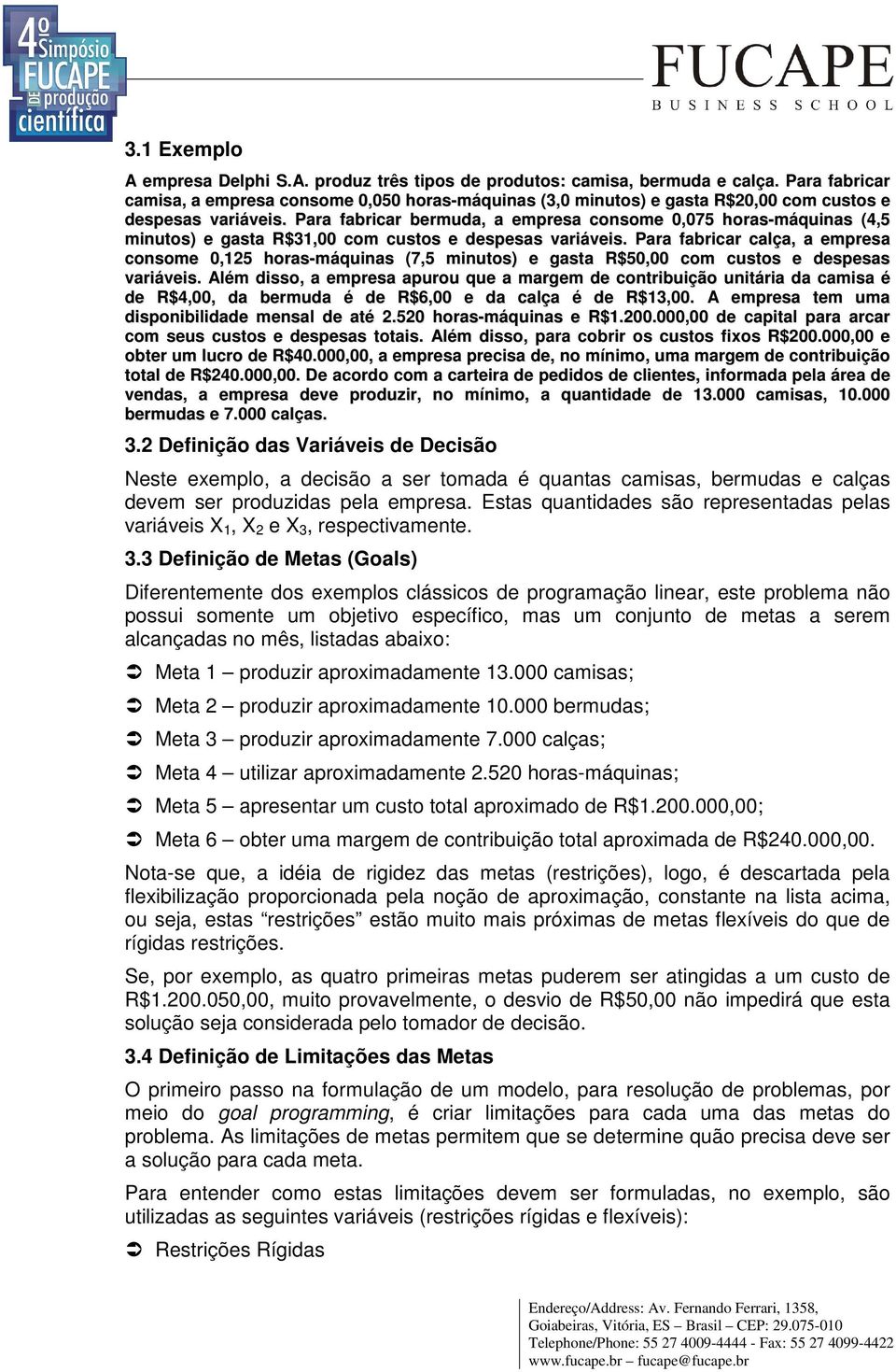 Para fabrcar bermuda, a empresa consome 0,07 horas-máqunas (4, mnutos) e gasta R$31,00 com custos e despesas varáves.