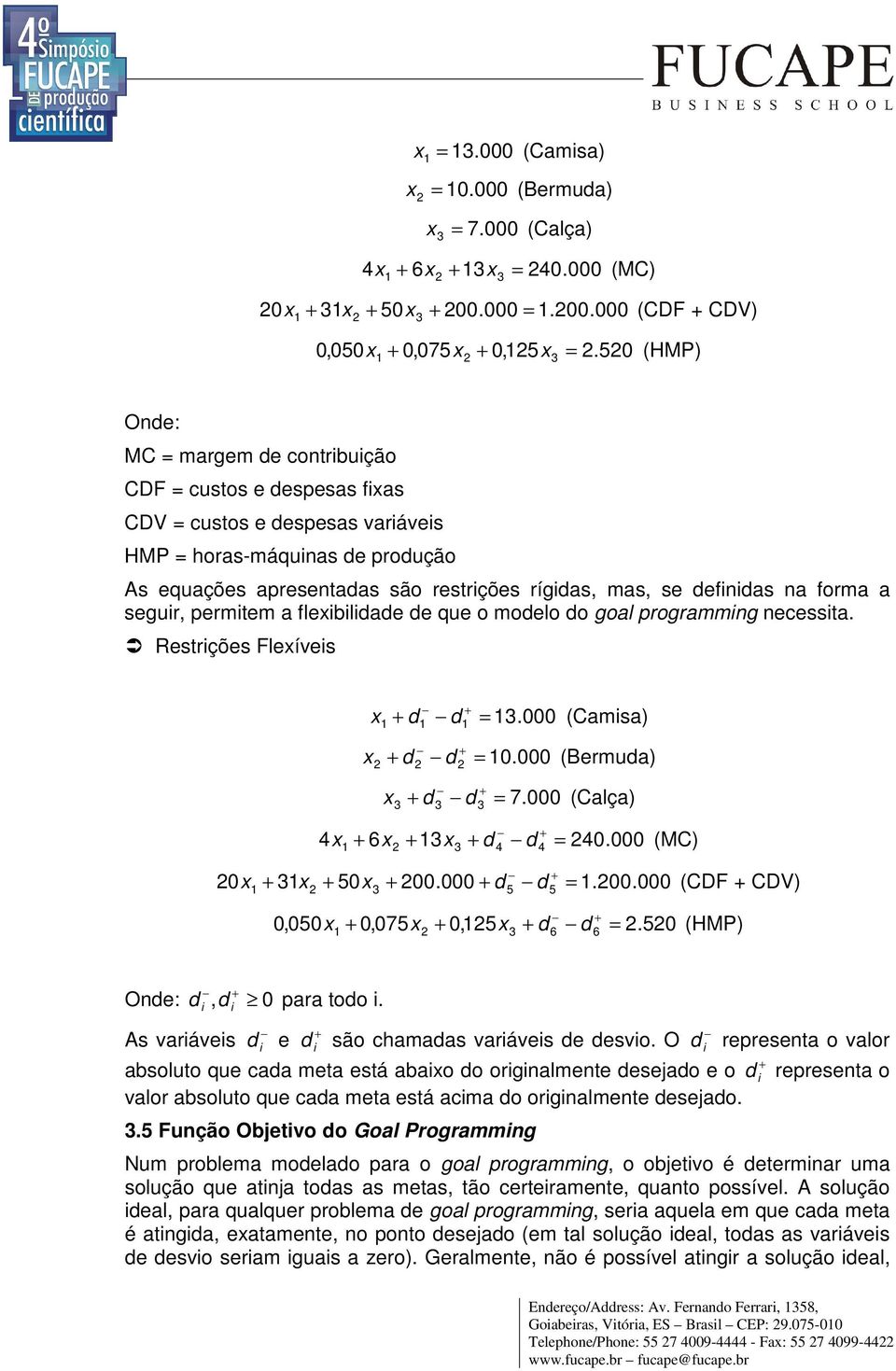 segur, permtem a flexbldade de que o modelo do goal programmng necessta. Restrções Flexíves x d d 13.000 (Camsa) 1 1 1 x d d 10.000 (Bermuda) 2 2 2 x d d 7.