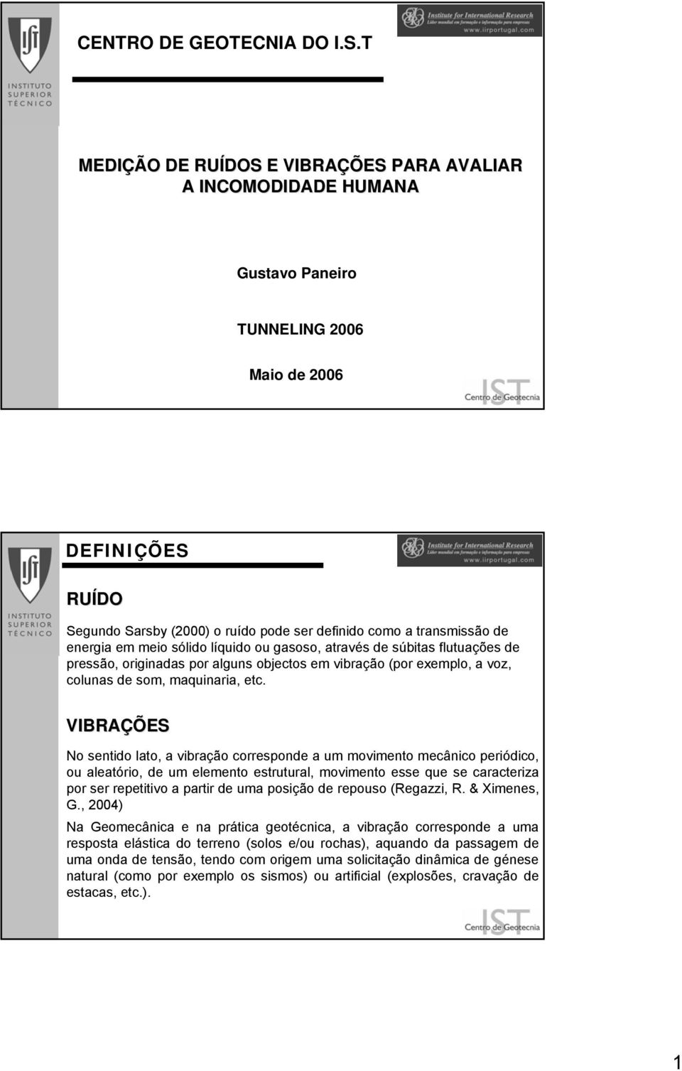 energia em meio sólido líquido ou gasoso, através de súbitas flutuações de pressão, originadas por alguns objectos em vibração (por exemplo, a voz, colunas de som, maquinaria, etc.