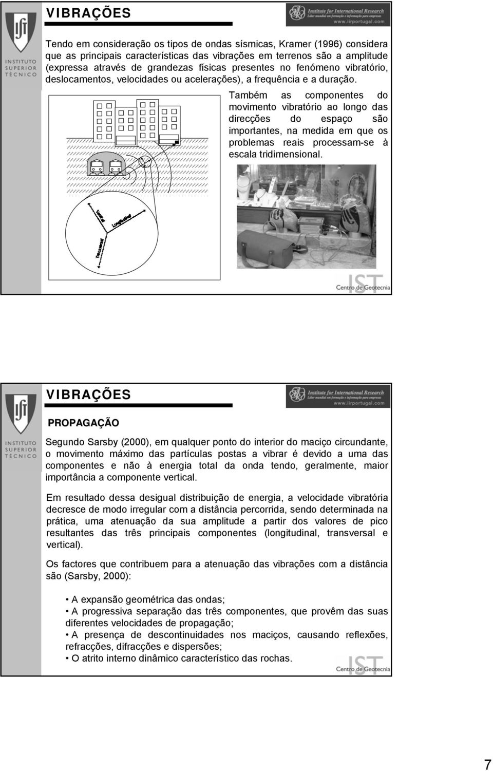 Também as componentes do movimento vibratório ao longo das direcções do espaço são importantes, na medida em que os problemas reais processam-se à escala tridimensional.